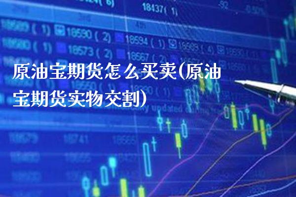 原油宝期货怎么买卖(原油宝期货实物交割)_https://www.boyangwujin.com_期货开户_第1张