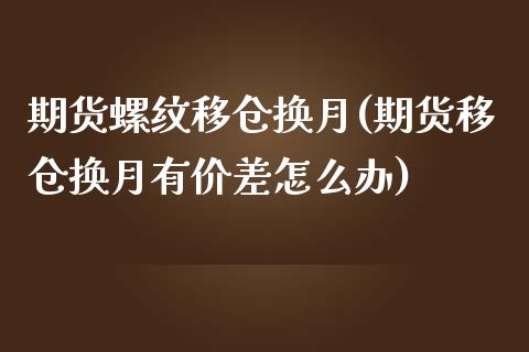 期货螺纹移仓换月(期货移仓换月有价差怎么办)_https://www.boyangwujin.com_道指期货_第1张
