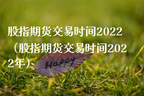 股指期货交易时间2022（股指期货交易时间2022年）