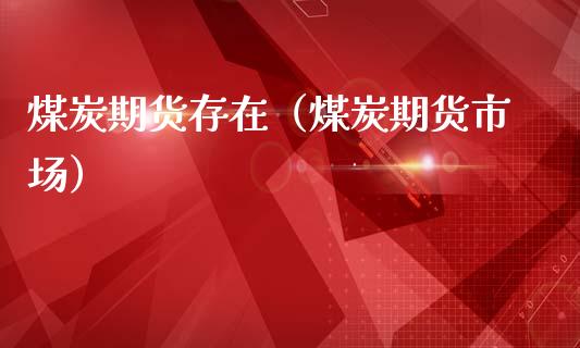 煤炭期货存在（煤炭期货市场）_https://www.boyangwujin.com_期货直播间_第1张