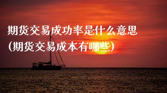 期货交易成功率是什么意思(期货交易成本有哪些)