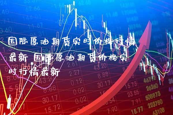 国际原油期货实时价格行情最新 国际原油期货价格实时行情最新