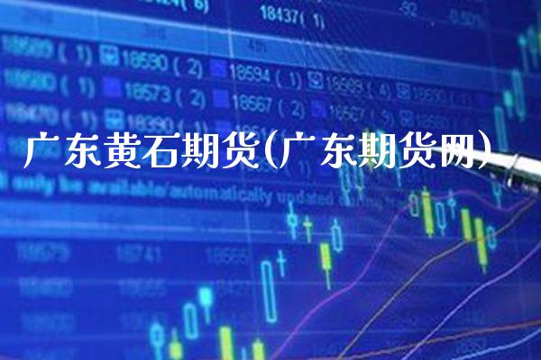 广东黄石期货(广东期货网)