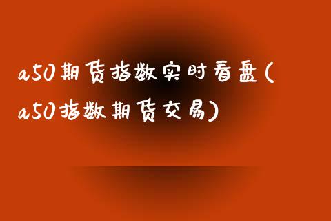 a50期货指数实时看盘(a50指数期货交易)