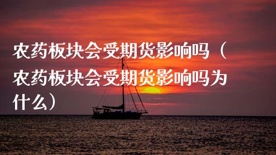 农药板块会受期货影响吗（农药板块会受期货影响吗为什么）