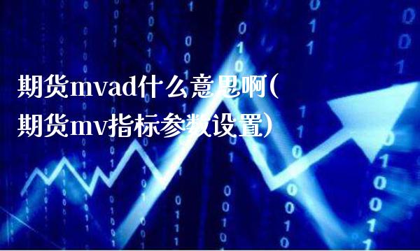 期货mvad什么意思啊(期货mv指标参数设置)_https://www.boyangwujin.com_期货直播间_第1张