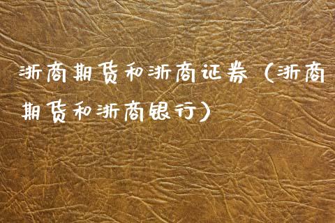 浙商期货和浙商证券（浙商期货和浙商银行）_https://www.boyangwujin.com_期货直播间_第1张
