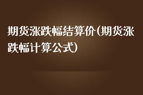 期货涨跌幅结算价(期货涨跌幅计算公式)_https://www.boyangwujin.com_期货直播间_第1张