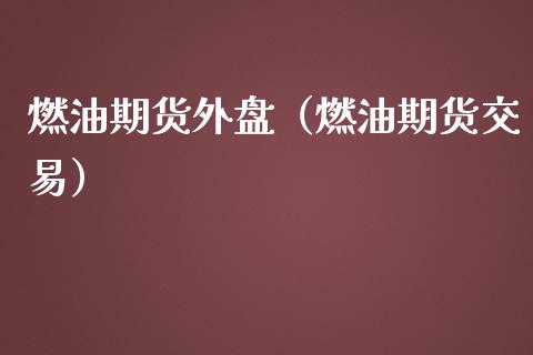 燃油期货外盘（燃油期货交易）