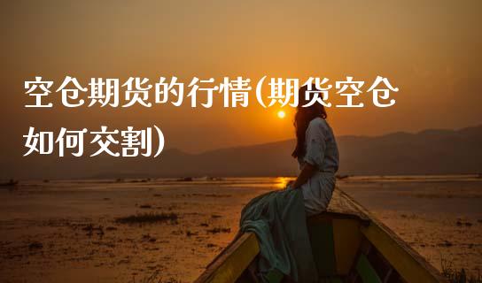 空仓期货的行情(期货空仓如何交割)_https://www.boyangwujin.com_白银期货_第1张