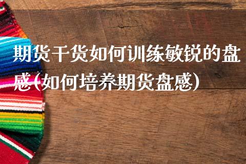 期货干货如何训练敏锐的盘感(如何培养期货盘感)_https://www.boyangwujin.com_期货直播间_第1张