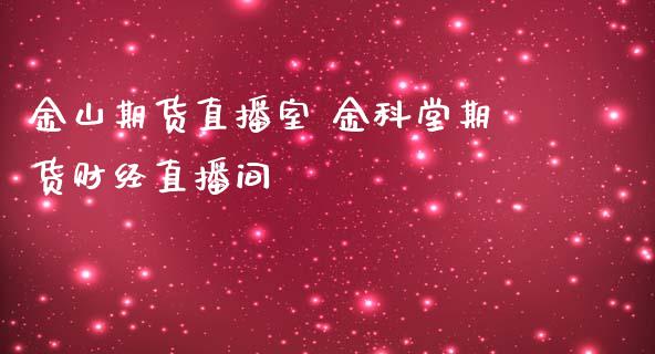 金山期货直播室 金科堂期货财经直播间
