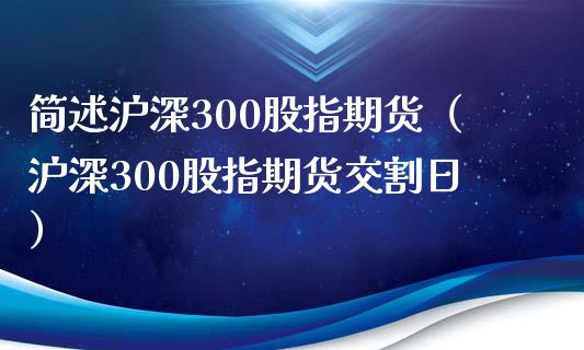 简述沪深300股指期货（沪深300股指期货交割日）_https://www.boyangwujin.com_期货直播间_第1张