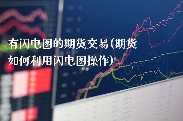 有闪电图的期货交易(期货如何利用闪电图操作)_https://www.boyangwujin.com_期货直播间_第1张