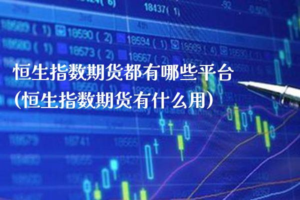 恒生指数期货都有哪些平台(恒生指数期货有什么用)_https://www.boyangwujin.com_期货直播间_第1张