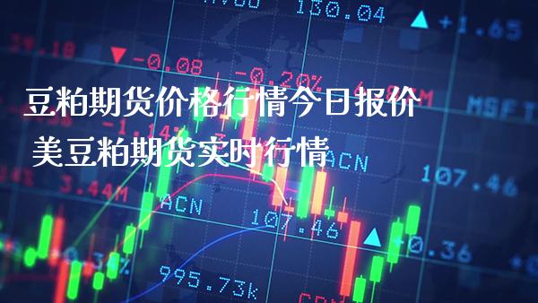 豆粕期货价格行情今日报价 美豆粕期货实时行情_https://www.boyangwujin.com_期货直播间_第1张