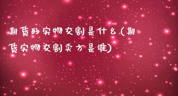 期货的实物交割是什么(期货实物交割卖方是谁)_https://www.boyangwujin.com_期货直播间_第1张