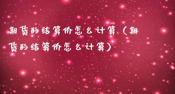 期货的结算价怎么计算（期货的结算价怎么计算）_https://www.boyangwujin.com_期货直播间_第1张