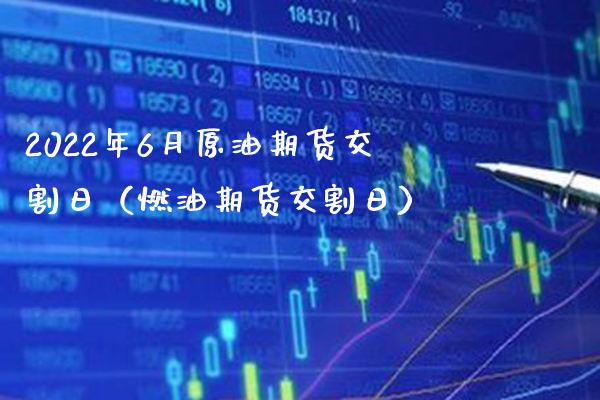 2022年6月原油期货交割日（燃油期货交割日）_https://www.boyangwujin.com_期货直播间_第1张