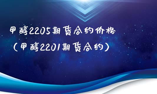 甲醇2205期货合约价格（甲醇2201期货合约）