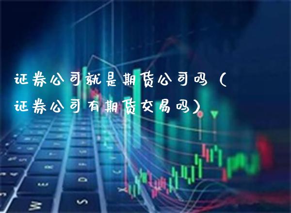 证券公司就是期货公司吗（证券公司有期货交易吗）_https://www.boyangwujin.com_道指期货_第1张