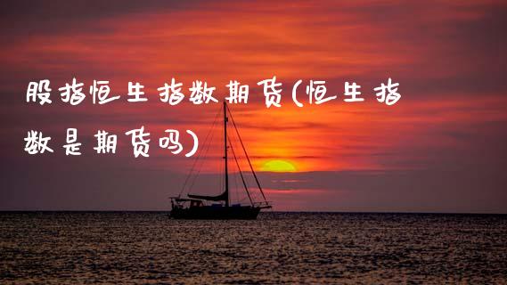 股指恒生指数期货(恒生指数是期货吗)_https://www.boyangwujin.com_内盘期货_第1张
