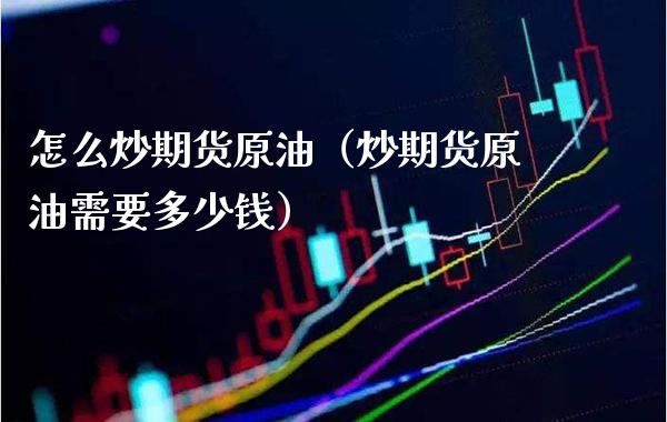 怎么炒期货原油（炒期货原油需要多少钱）