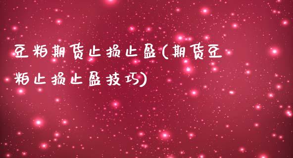 豆粕期货止损止盈(期货豆粕止损止盈技巧)_https://www.boyangwujin.com_原油直播间_第1张