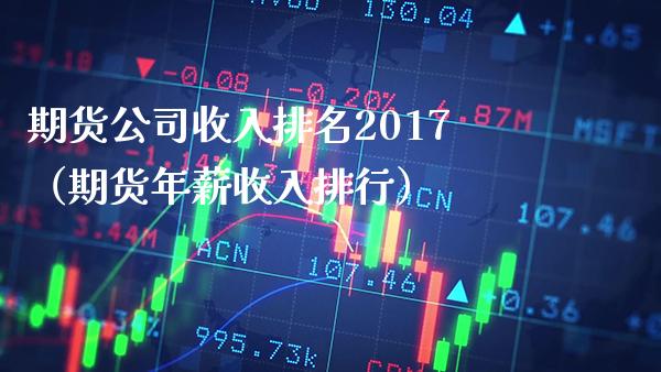 期货公司收入排名2017（期货年薪收入排行）_https://www.boyangwujin.com_期货直播间_第1张