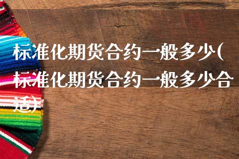 标准化期货合约一般多少(标准化期货合约一般多少合适)_https://www.boyangwujin.com_内盘期货_第1张