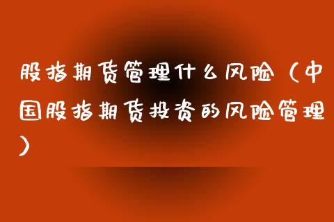 股指期货管理什么风险（中国股指期货投资的风险管理）