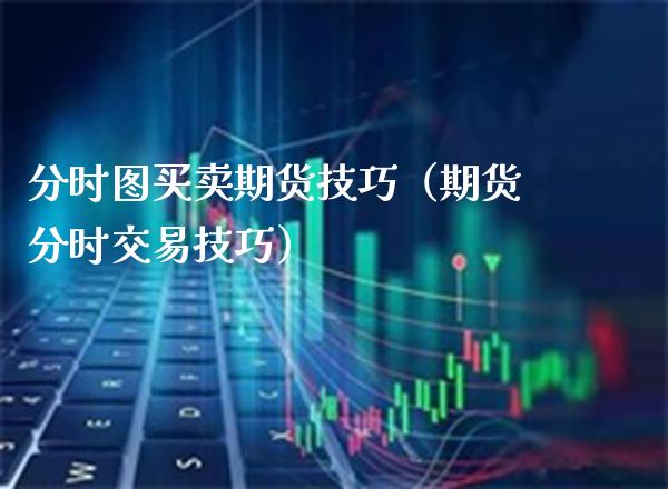 分时图买卖期货技巧（期货分时交易技巧）_https://www.boyangwujin.com_期货直播间_第1张