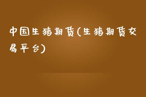 中国生猪期货(生猪期货交易平台)_https://www.boyangwujin.com_期货直播间_第1张