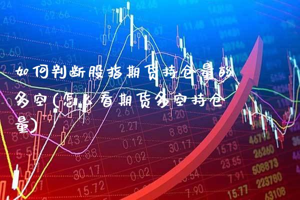 如何判断股指期货持仓量的多空(怎么看期货多空持仓量)_https://www.boyangwujin.com_白银期货_第1张