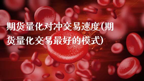 期货量化对冲交易速度(期货量化交易最好的模式)_https://www.boyangwujin.com_期货开户_第1张