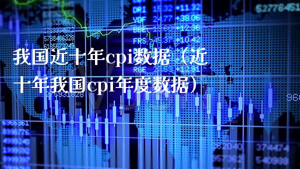 我国近十年cpi数据（近十年我国cpi年度数据）