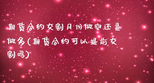 期货合约交割月份做空还是做多(期货合约可以提前交割吗)