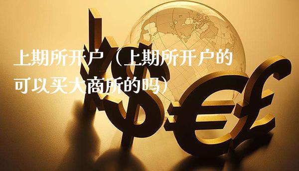 上期所开户（上期所开户的可以买大商所的吗）