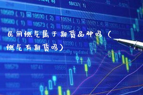 民用燃气属于期货品种吗（燃气有期货吗）_https://www.boyangwujin.com_原油期货_第1张