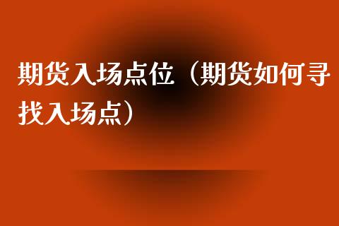 期货入场点位（期货如何寻找入场点）_https://www.boyangwujin.com_期货直播间_第1张