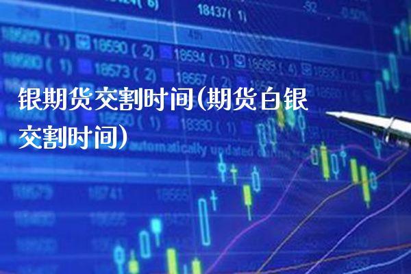 银期货交割时间(期货白银交割时间)_https://www.boyangwujin.com_期货直播间_第1张