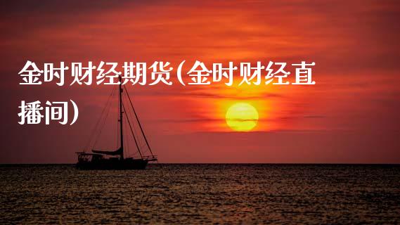 金时财经期货(金时财经直播间)