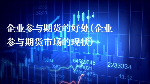 企业参与期货的好处(企业参与期货市场的现状)_https://www.boyangwujin.com_期货开户_第1张