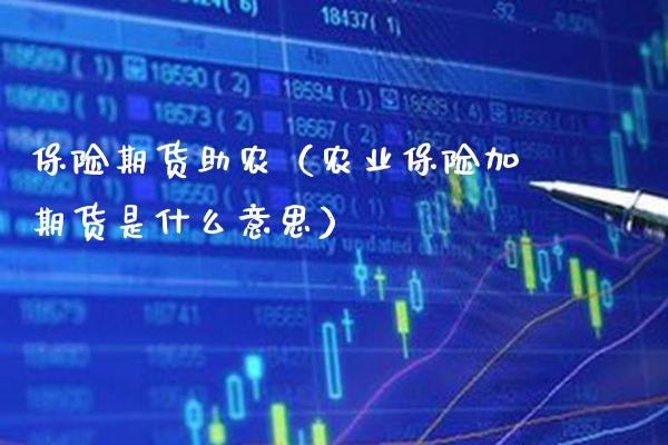 保险期货助农（农业保险加期货是什么意思）