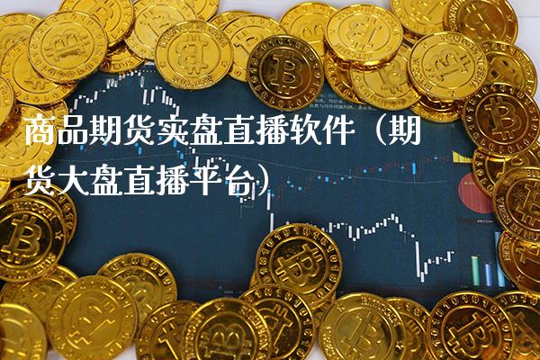 商品期货实盘直播软件（期货大盘直播平台）_https://www.boyangwujin.com_纳指期货_第1张