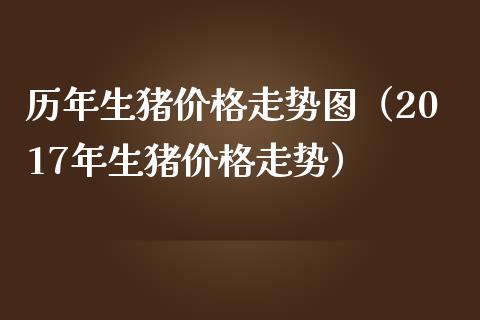 历年生猪价格走势图（2017年生猪价格走势）_https://www.boyangwujin.com_期货直播间_第1张