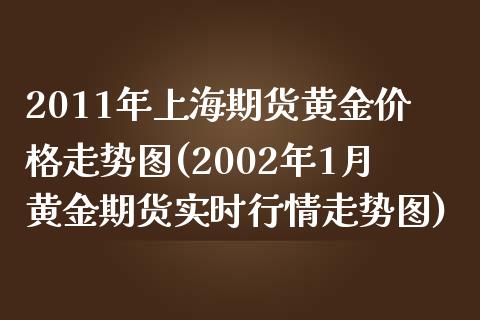 2011年上海期货黄金价格走势图(2002年1月黄金期货实时行情走势图)_https://www.boyangwujin.com_道指期货_第1张