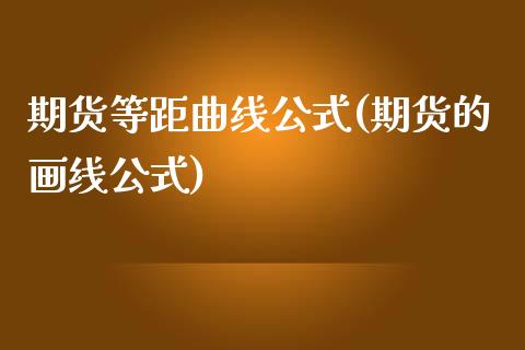 期货等距曲线公式(期货的画线公式)_https://www.boyangwujin.com_内盘期货_第1张
