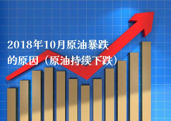 2018年10月原油暴跌的原因（原油持续下跌）_https://www.boyangwujin.com_期货直播间_第1张