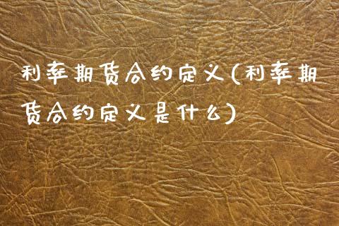 利率期货合约定义(利率期货合约定义是什么)_https://www.boyangwujin.com_期货直播间_第1张